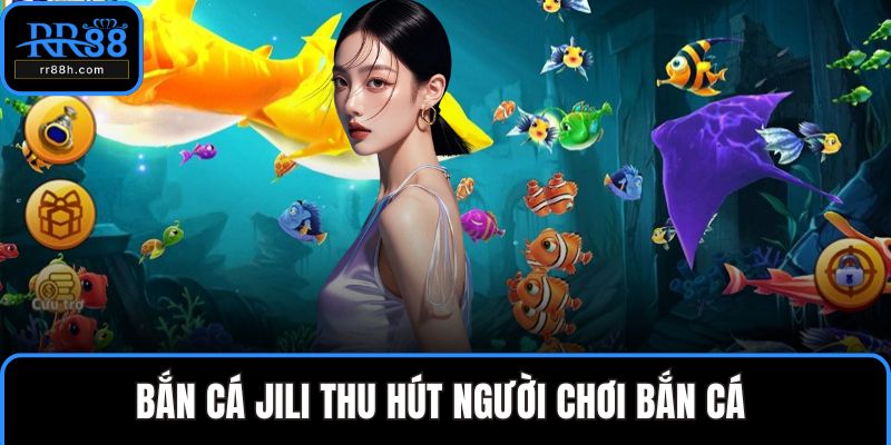Bắn cá Jili thu hút người chơi bắn cá