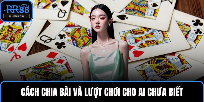 Cách chia bài và lượt chơi cho ai chưa biết