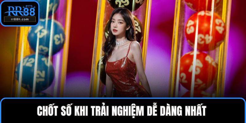 Chốt số khi trải nghiệm dễ dàng nhất