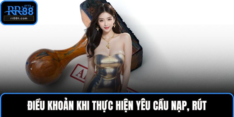 Điều khoản khi thực hiện yêu cầu nạp, rút