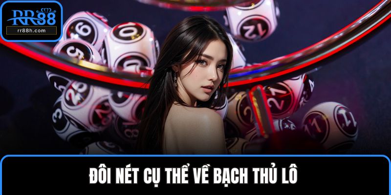 Đôi nét cụ thể về bạch thủ lô