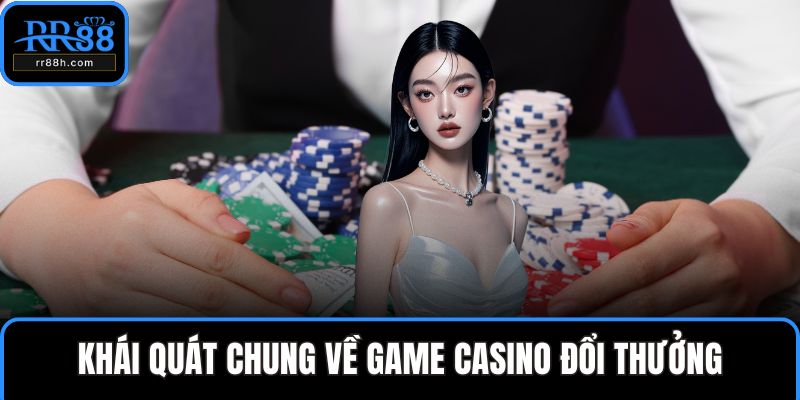 Khái quát chung về game casino đổi thưởng