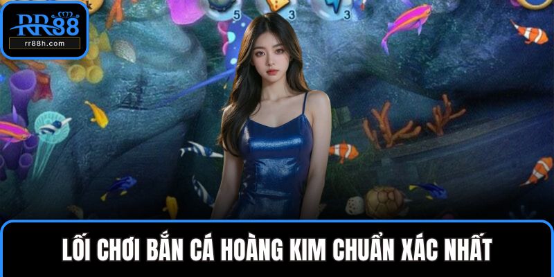 Lối chơi bắn cá hoàng kim chuẩn xác nhất