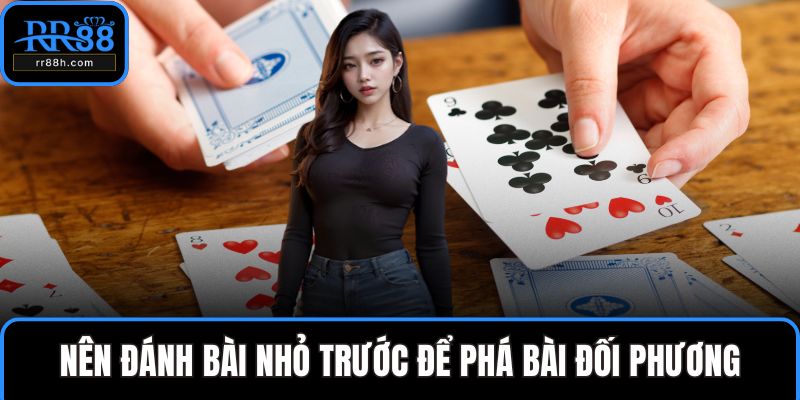 Nên đánh bài nhỏ trước để phá bài đối phương