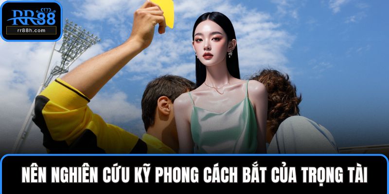 Nên nghiên cứu kỹ phong cách bắt của trọng tài