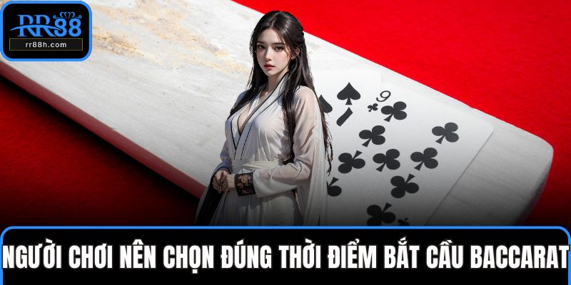 Người chơi nên chọn đúng thời điểm bắt cầu baccarat