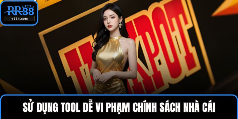 Sử dụng tool dễ vi phạm chính sách nhà cái