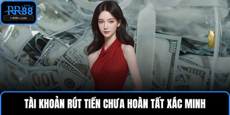 Tài khoản rút tiền chưa hoàn tất xác minh