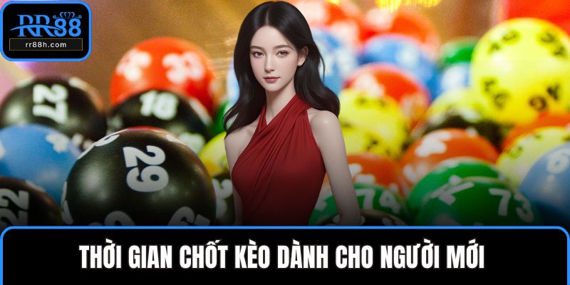 Thời gian chốt kèo dành cho người mới