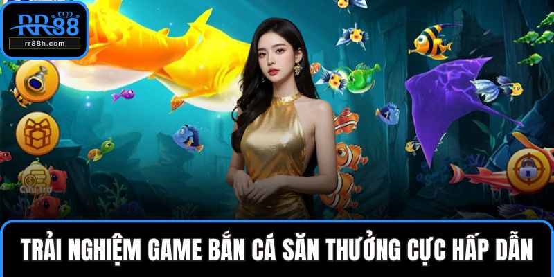 Trải nghiệm game bắn cá săn thưởng cực hấp dẫn