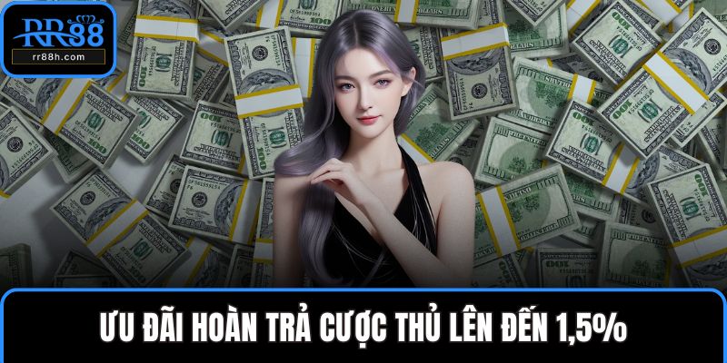 Ưu đãi hoàn trả cược thủ lên đến 1,5%