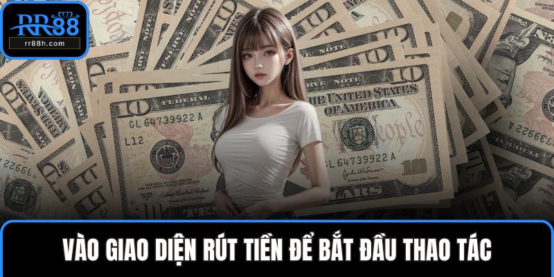 Vào giao diện rút tiền để bắt đầu thao tác